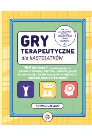 Gry terapeutyczne dla nastolatków. 150 ćwiczeń wzmacniających poczucie własnej wartości ułatwiających komunikację i kształtujących umiejętności radzenia sobie z problemami