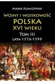 Lata 1576-1599. Wojny i wojskowość Polska XVI wieku. Tom 3