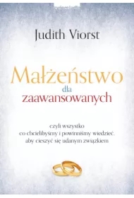 Małżeństwo dla zaawansowanych. czyli wszystko co chcielibyśmy i powinniśmy wiedzieć, aby cieszyć się udanym związkiem