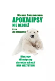 Apokalipsy nie będzie! Dlaczego klimatyczny alarmizm szkodzi nam wszystkim