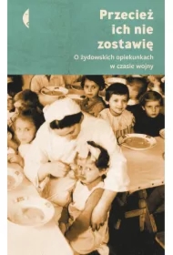Przecież ich nie zostawię. O żydowskich opiekunkach w czasie wojny