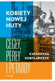 Kobiety Nowej Huty. Cegły, perły i petardy