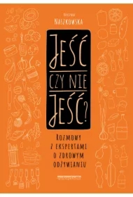 Jeść czy nie jeść? Rozmowy z ekspertami o zdrowym odżywianiu