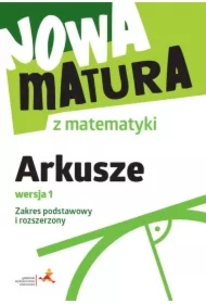 Nowa matura z matematyki. Arkusze maturalne. Wersja 1. Zakres podstawowy i rozszerzony