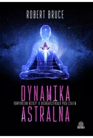 Dynamika astralna. Kompendium wiedzy o doświadczeniach poza ciałem