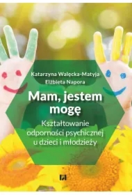 Mam, jestem, mogę. Kształtowanie odporności psychicznej u dzieci i młodzieży