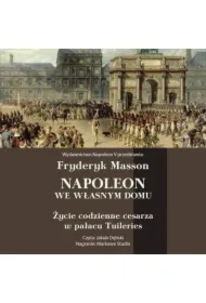 Napoleon we własnym domu. Życie codzienne w pałacu Tuileries