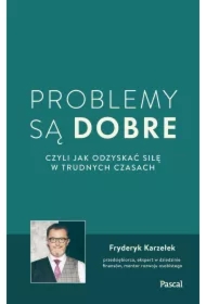 Problemy są dobre, czyli jak odzyskać siłę w trudnych czasach