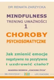 Choroby psychosomatyczne. Jak zmienić emocje negatywne na pozytywne i uzdrowić ciało?