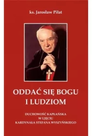 Oddać się Bogu i ludziom. Duchowość kapłańska w ujęciu kardynała Stefana Wyszyńskiego