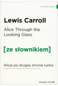 Alice Through the Looking-Glass. Alicja po drugiej stronie lustra z podręcznym słownikiem angielsko-polskim. Poziom A2/B1