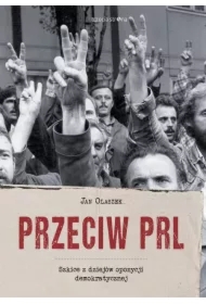 Przeciw PRL. Szkice z dziejów opozycji..