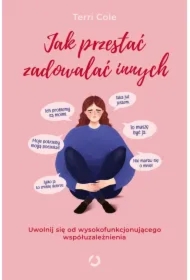 Jak przestać zadowalać innych. Uwolnij się od wysokofunkcjonującego współuzależnienia