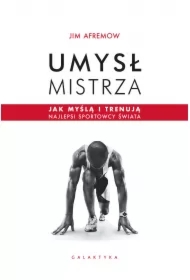 Umysł mistrza. Jak myślą i trenują najlepsi sportowcy świata