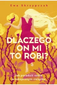 Dlaczego on mi to robi? Jak poradzić sobie w toksycznym związku