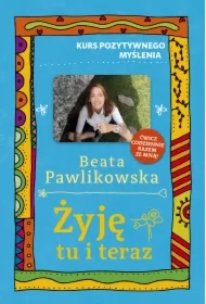 Kurs pozytywnego myślenia. Żyję tu i teraz