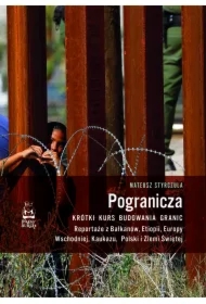 Pogranicza. Krótki kurs budowania granic. Reportaże z Bałkanów, Etiopii, Europy Wschodniej, Kaukazu, Polski i Ziemi Świętej