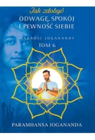 Mądrość Joganandy Tom 6. Jak zdobyć odwagę spokój i pewność siebie