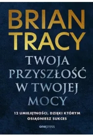 Twoja przyszłość w Twojej mocy. 12 umiejętności, dzięki którym osiągniesz sukces