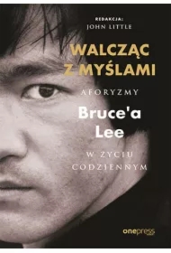 Walcząc z myślami. Aforyzmy Bruce'a Lee w życiu codziennym