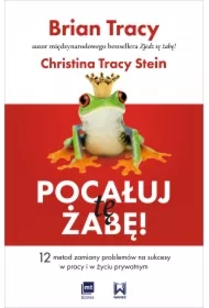 Pocałuj tę żabę! 12 metod zamiany problemów w sukcesy - w pracy i w życiu prywatnym