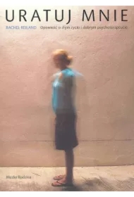 Uratuj mnie. Opowieść o złym życiu i dobrym psychoterapeucie