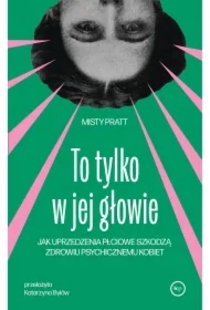 To tylko w jej głowie. Jak uprzedzenia płciowe szkodzą zdrowiu psychicznemu kobiet