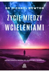 Życie między wcieleniami. Hipnoterapia drogą do duchowej regresji
