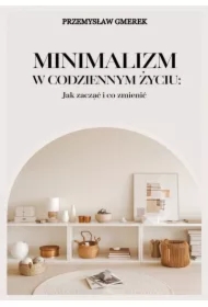 Minimalizm w codziennym życiu: Jak zacząć i co zmienić