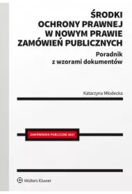 Środki ochrony prawnej w nowym prawie zamówień publicznych. Poradnik z wzorami dokumentów