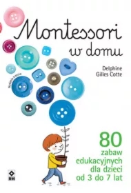 Montessori w domu. 80 zabaw edukacyjnych dla dzieci od 3 do 7 lat