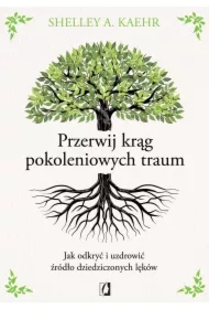 Przerwij krąg pokoleniowych traum. Jak odkryć i uzdrowić źródło dziedziczonych lęków