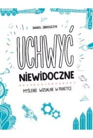 Uchwyć niewidoczne. Myślenie wizualne w praktyce