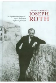 Samotny wizjoner Joseph Roth we wspomnieniach przyjaciół, esejach krytycznych i artykułach prasowych