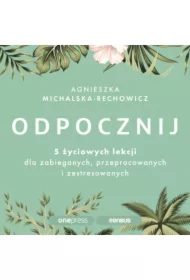 Odpocznij. 5 życiowych lekcji dla zabieganych, przepracowanych i zestresowanych