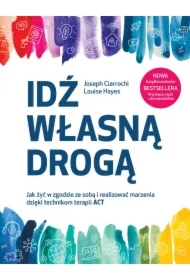 Idź własną drogą. Jak żyć w zgodzie ze sobą i realizować marzenia dzięki technikom terapii ACT