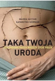 Taka twoja uroda. Jak endometrioza niszczy życie Polek