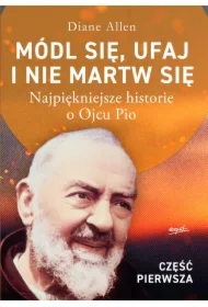 Módl się, ufaj i nie martw się. Część 1. Najpiękniejsze historie o Ojcu Pio
