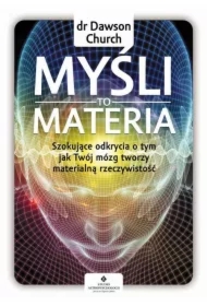 Myśli to materia Szokujące odkrycia o tym jak Twój mózg tworzy materialną rzeczywistość