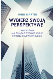Wybierz swoją perspektywę. 7 wskazówek, jak osiągać wysokie wyniki poprzez celowe myślenie