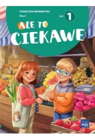 Ale to ciekawe. Matematyka. Podręcznik. Klasa 1. Część 1
