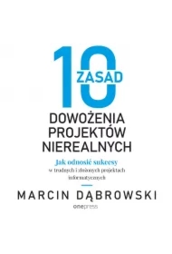 10 zasad dowożenia projektów nierealnych. Jak odnosić sukcesy w trudnych i złożonych projektach informatycznych