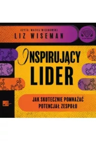 Inspirujący lider. Jak skutecznie pomnażać potencjał zespołu