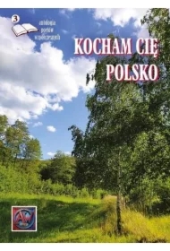 Kocham cię Polsko 3 Antologia poetów współczesnych