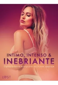 Intimo, Intenso & Inebriante: Opowiadania erotyczne na różne nastroje