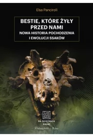 Bestie, które żyły przed nami. Nowa historia pochodzenia i ewolucji ssaków