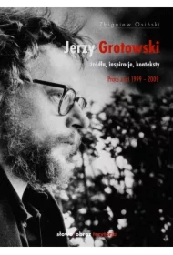 Jerzy Grotowski t. 2 Źródła inspiracje konteksty. Prace z lat 1999-2009