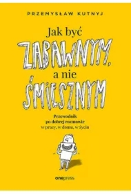 Jak być zabawnym, a nie śmiesznym. Przewodnik po dobrej rozmowie w pracy, w domu, w życiu
