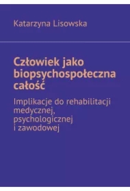 Człowiek jako biopsychospołeczna całość -- implikacje do rehabilitacji medycznej, psychologicznej i zawodowej