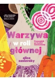 Warzywa w roli głównej Przewodnik po kuchni nowoczesnej